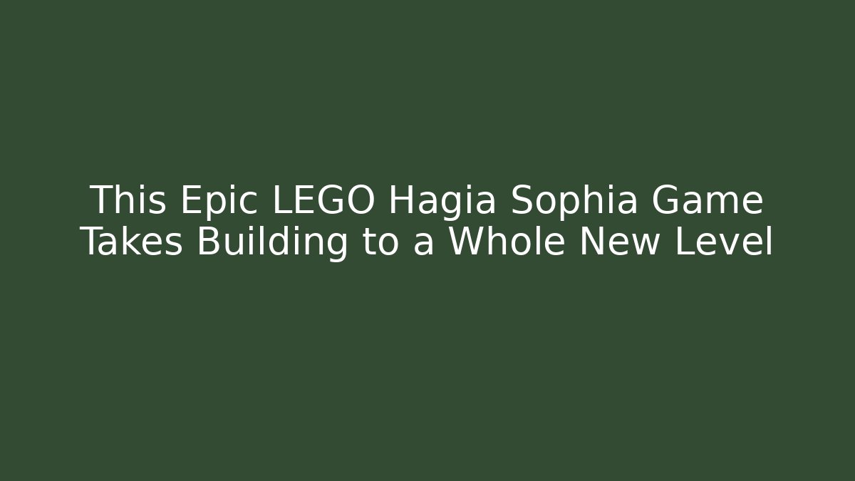 This Epic LEGO Hagia Sophia Game Takes Building to a Whole New Level