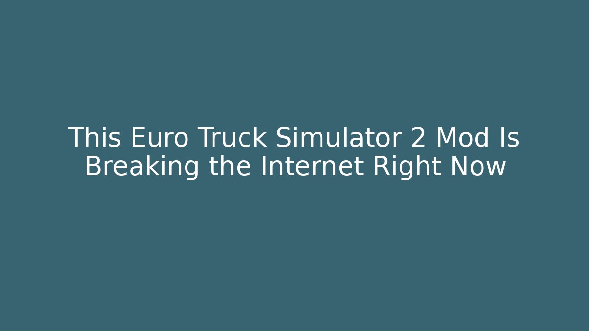 This Euro Truck Simulator 2 Mod Is Breaking the Internet Right Now
