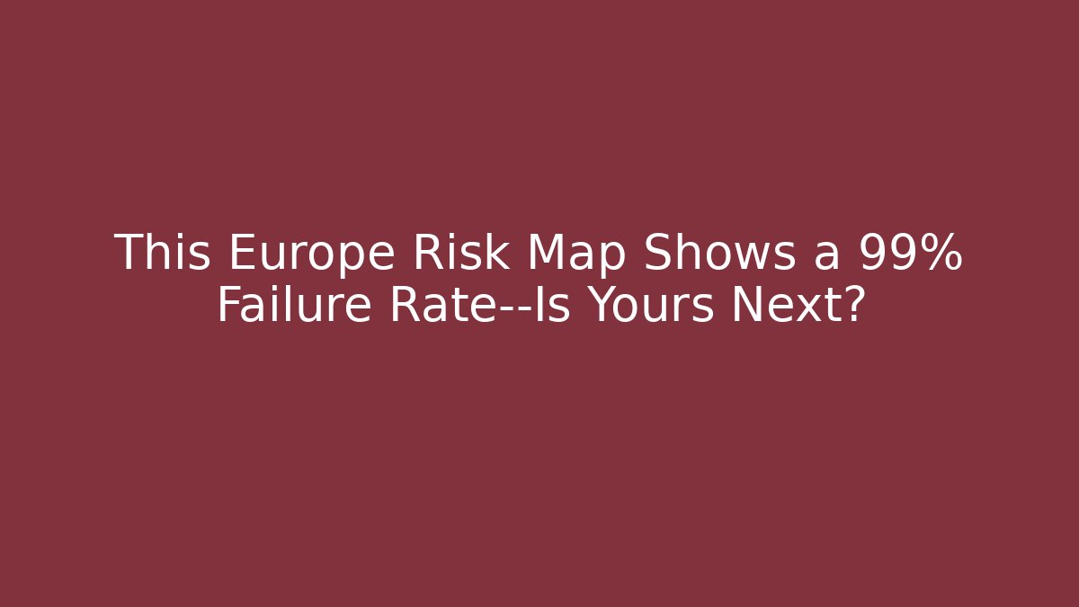 This Europe Risk Map Shows a 99% Failure Rate—Is Yours Next?