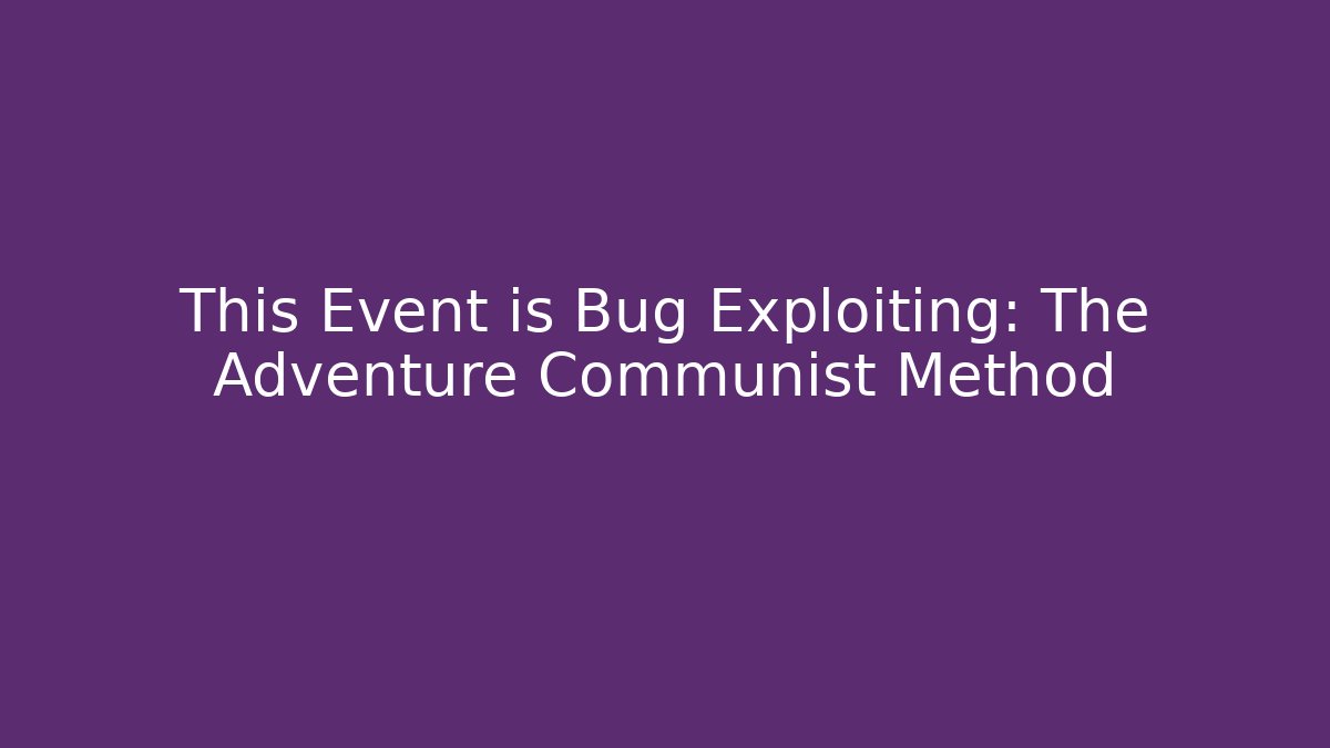 This Event is Bug Exploiting: The Adventure Communist Method