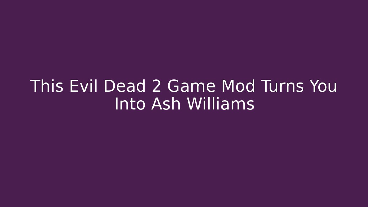 This Evil Dead 2 Game Mod Turns You Into Ash Williams