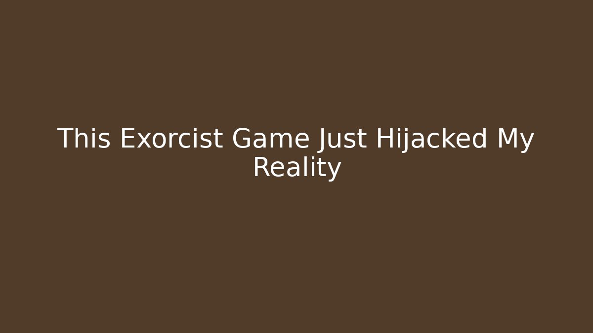 This Exorcist Game Just Hijacked My Reality