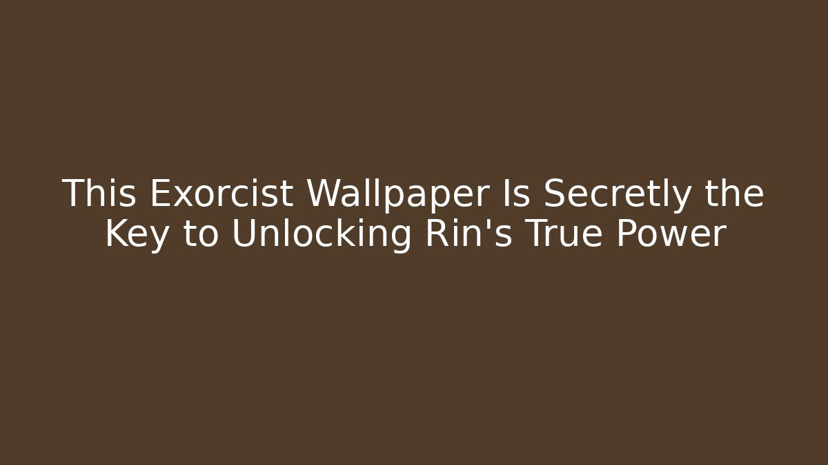 This Exorcist Wallpaper Is Secretly the Key to Unlocking Rin's True Power
