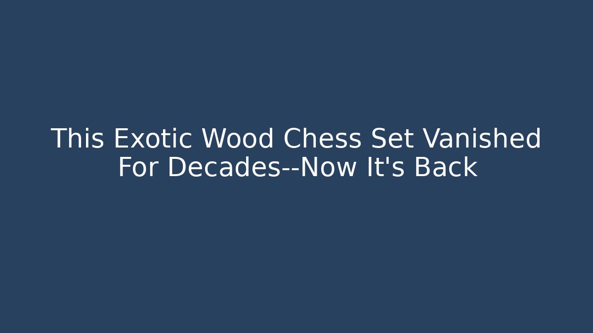 This Exotic Wood Chess Set Vanished For Decades—Now It's Back - Critter Realm