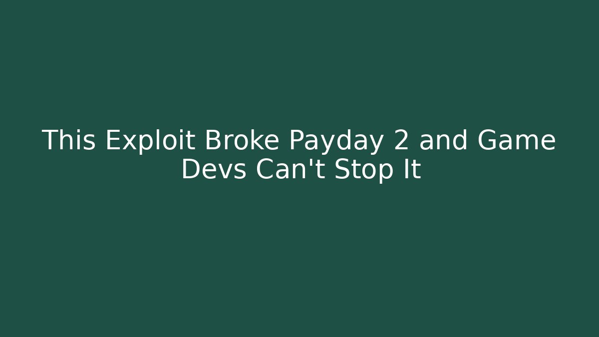 This Exploit Broke Payday 2 and Game Devs Can't Stop It