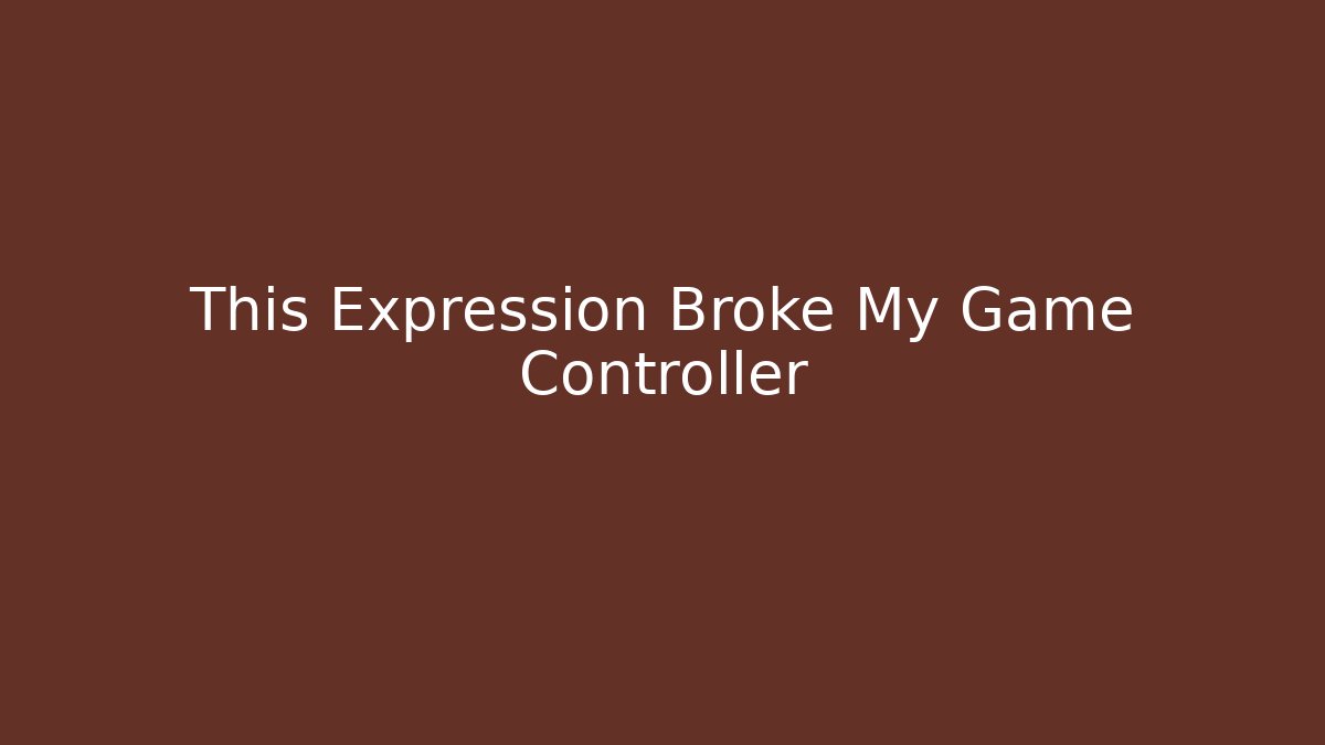 This Expression Broke My Game Controller