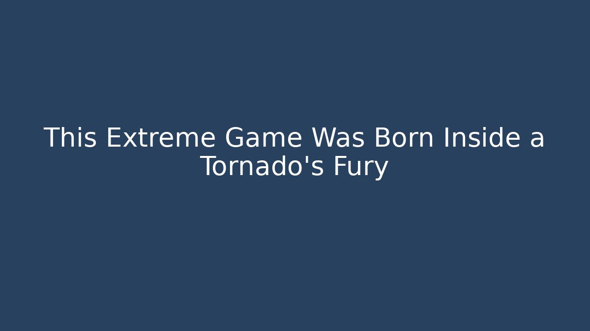 This Extreme Game Was Born Inside a Tornado's Fury