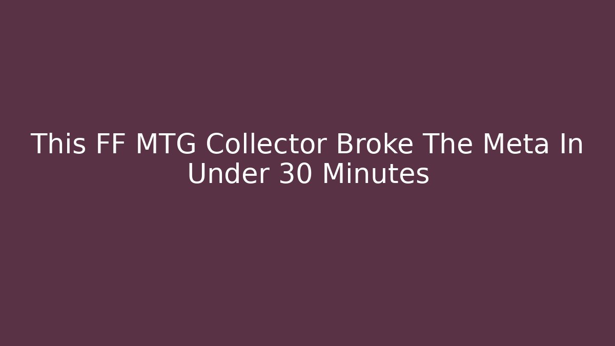 This FF MTG Collector Broke The Meta In Under 30 Minutes