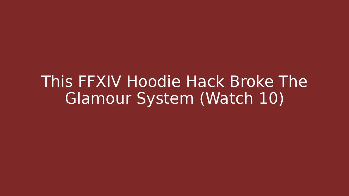This FFXIV Hoodie Hack Broke The Glamour System (Watch 10)