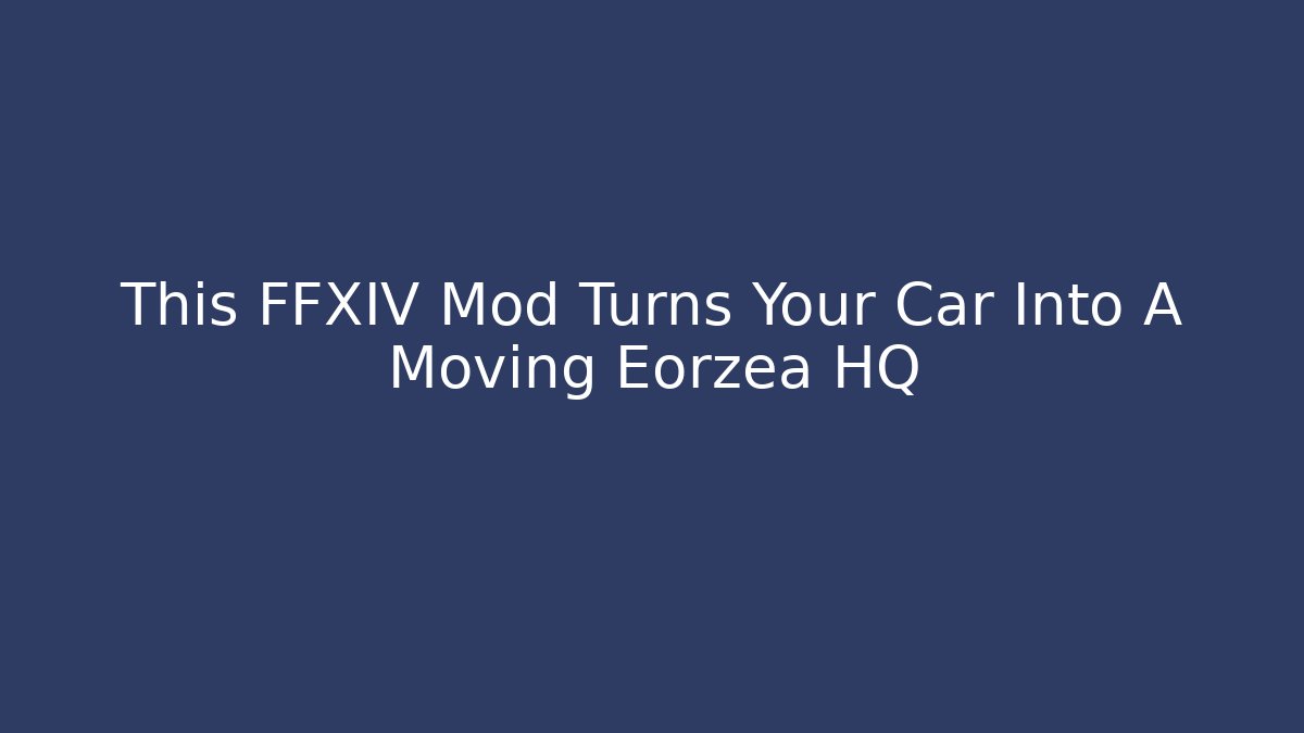 This FFXIV Mod Turns Your Car Into A Moving Eorzea HQ - Critter Realm
