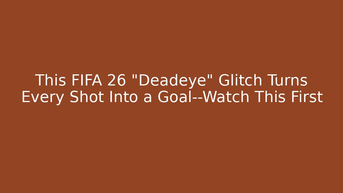 This FIFA 26 “Deadeye” Glitch Turns Every Shot Into a Goal—Watch This First