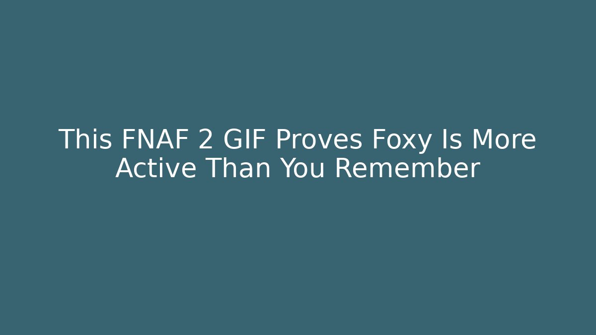 This FNAF 2 GIF Proves Foxy Is More Active Than You Remember