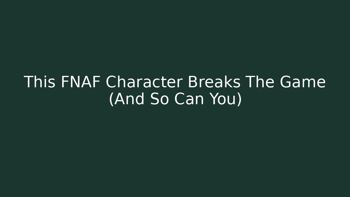 This FNAF Character Breaks The Game (And So Can You)