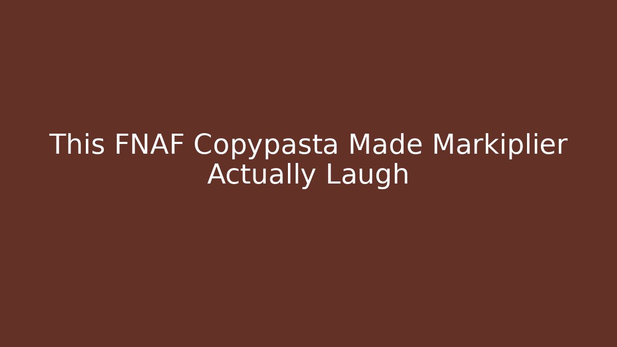 This FNAF Copypasta Made Markiplier Actually Laugh