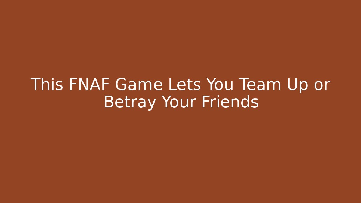 This FNAF Game Lets You Team Up or Betray Your Friends