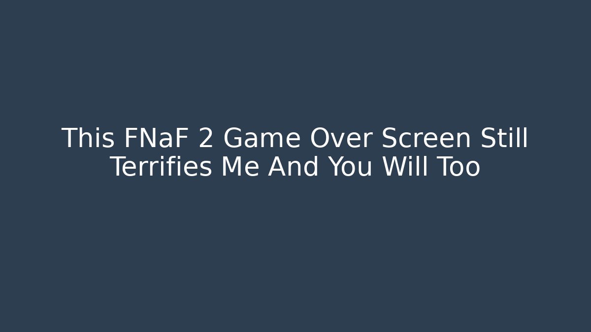 This FNaF 2 Game Over Screen Still Terrifies Me And You Will Too