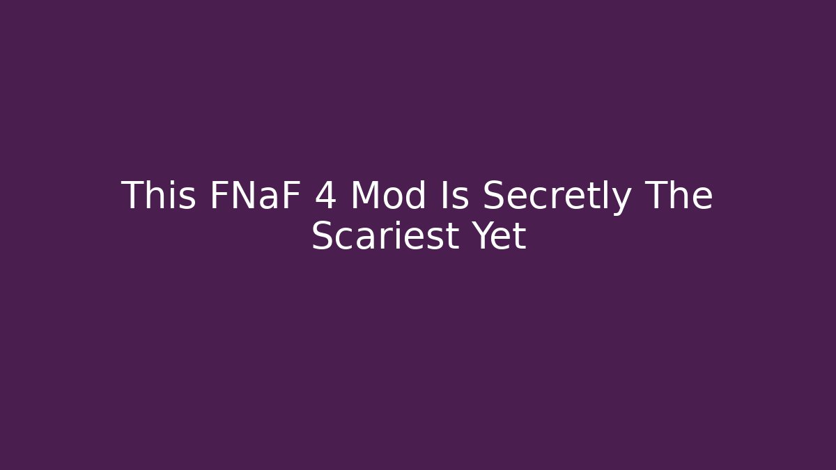 This FNaF 4 Mod Is Secretly The Scariest Yet