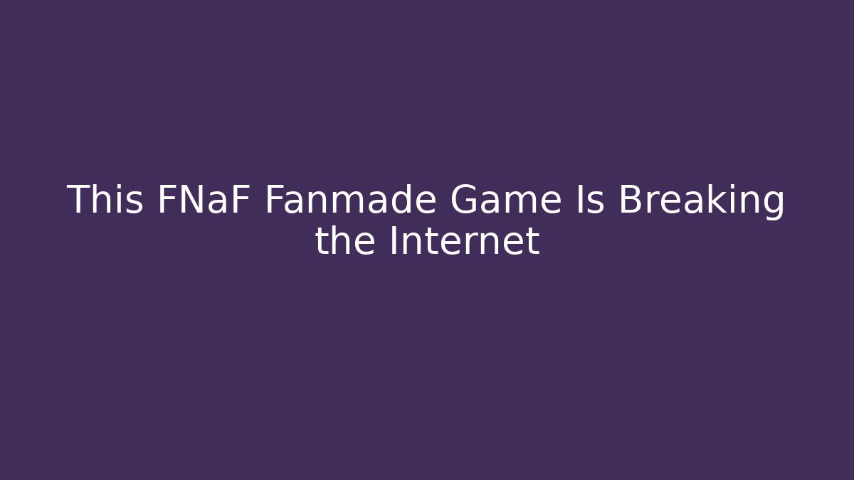 This FNaF Fanmade Game Is Breaking the Internet