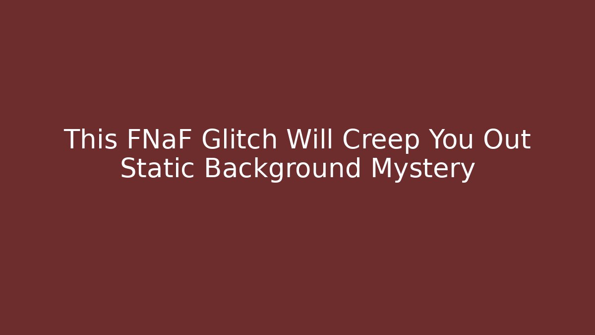 This FNaF Glitch Will Creep You Out Static Background Mystery