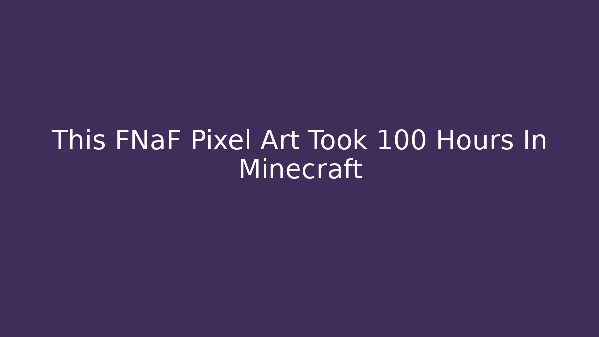 This FNaF Pixel Art Took 100 Hours In Minecraft