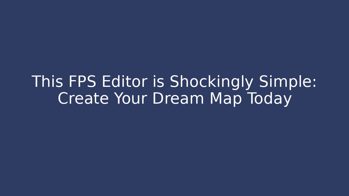 This FPS Editor is Shockingly Simple: Create Your Dream Map Today