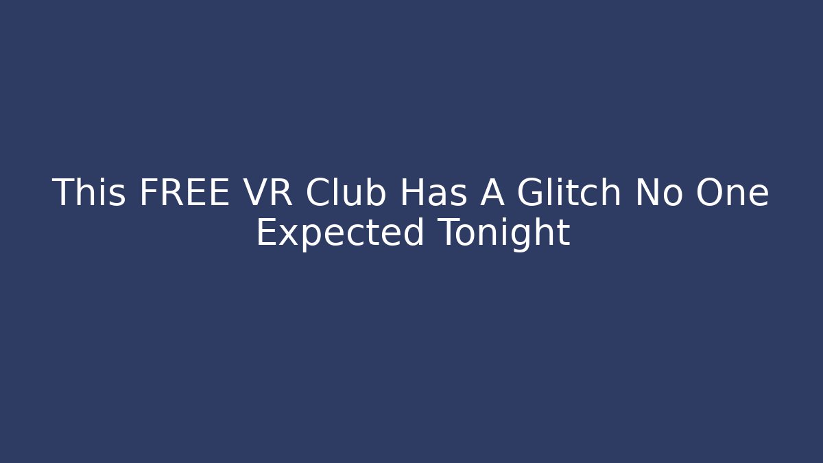 This FREE VR Club Has A Glitch No One Expected Tonight