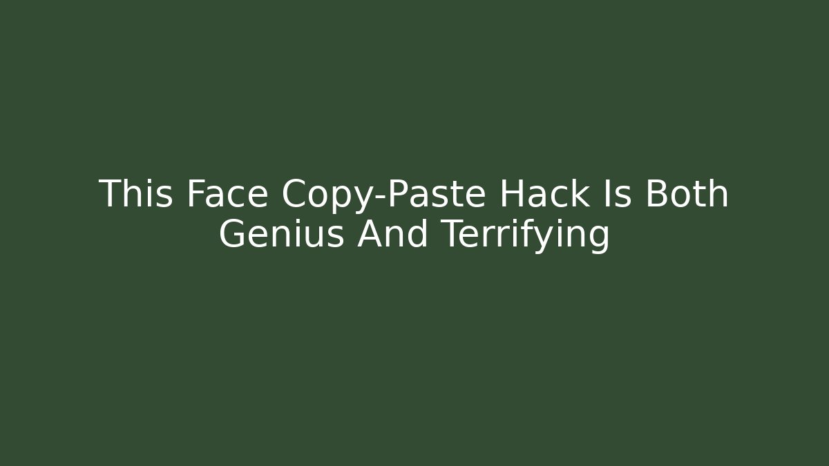 This Face Copy-Paste Hack Is Both Genius And Terrifying