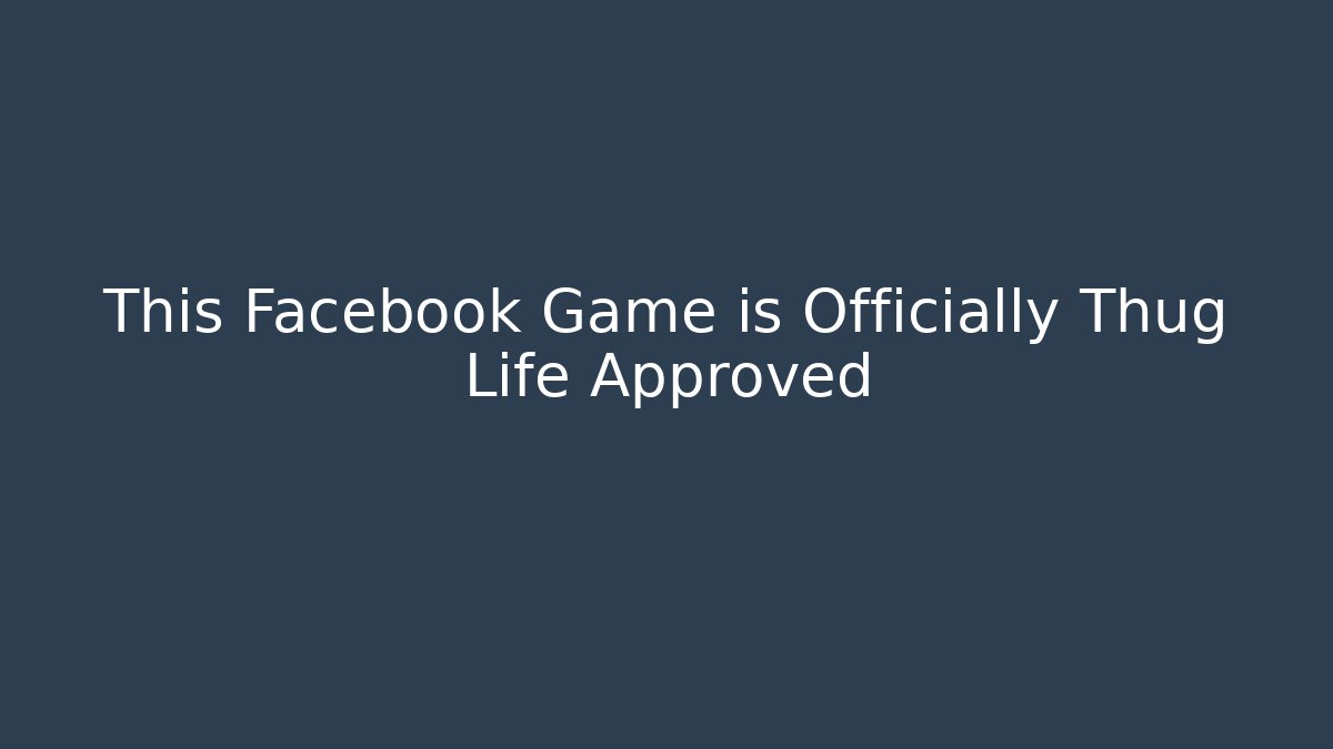 This Facebook Game is Officially Thug Life Approved