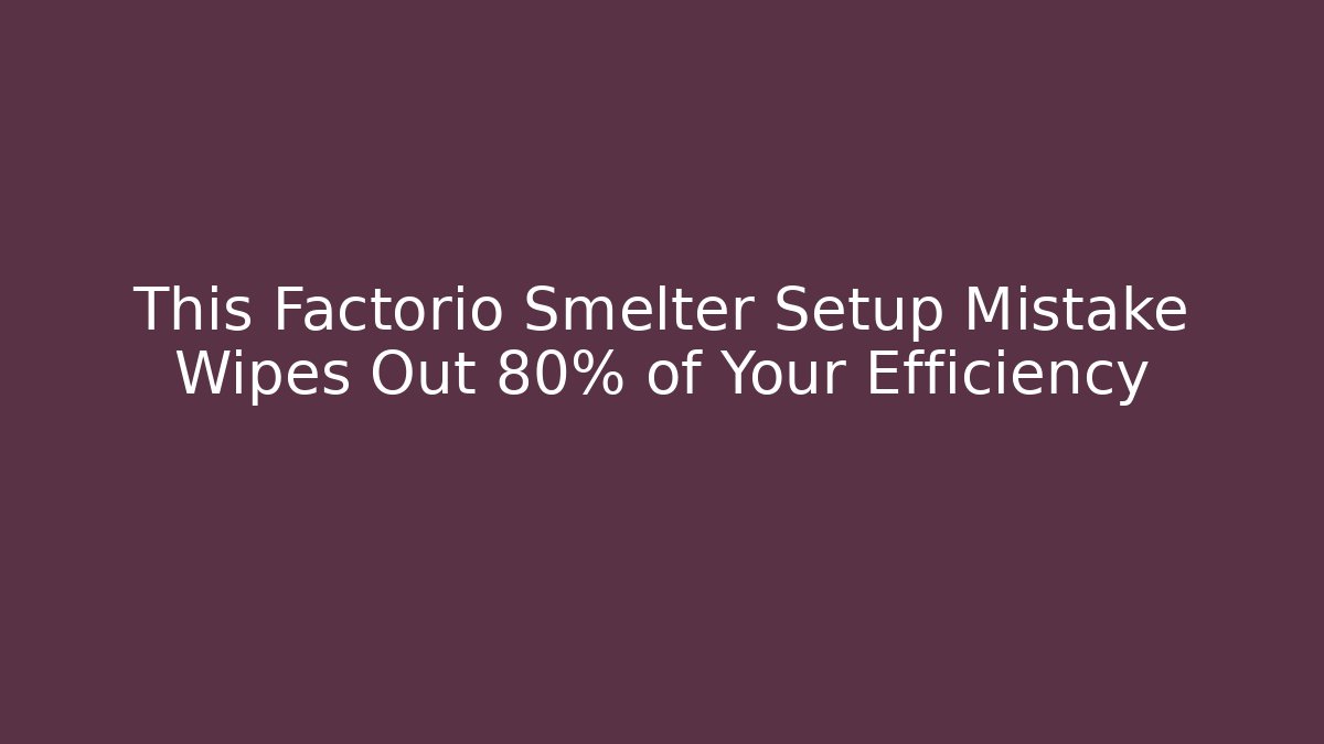 This Factorio Smelter Setup Mistake Wipes Out 80% of Your Efficiency