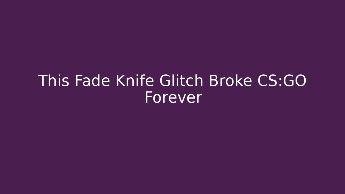 This Fade Knife Glitch Broke CS:GO Forever
