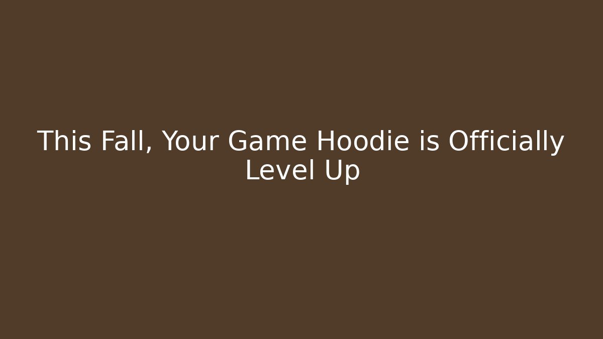 This Fall, Your Game Hoodie is Officially Level Up - Critter Realm