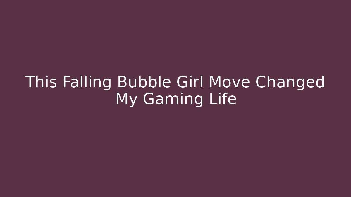 This Falling Bubble Girl Move Changed My Gaming Life