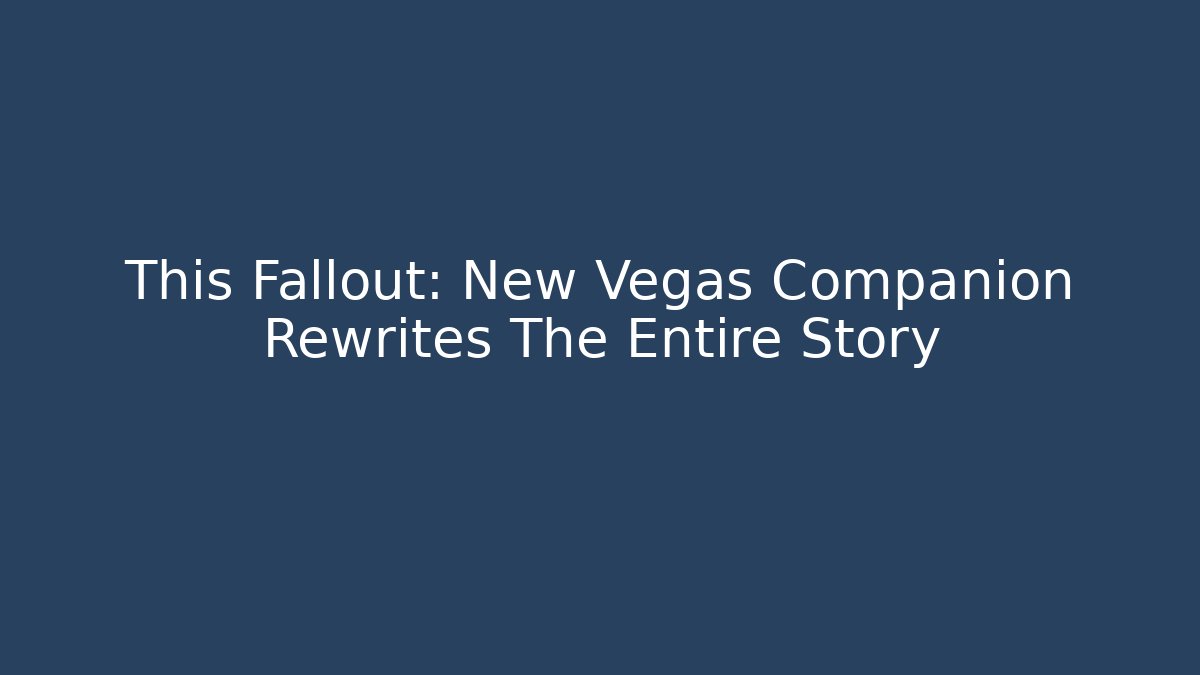 This Fallout: New Vegas Companion Rewrites The Entire Story
