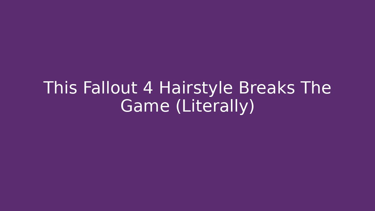 This Fallout 4 Hairstyle Breaks The Game (Literally)
