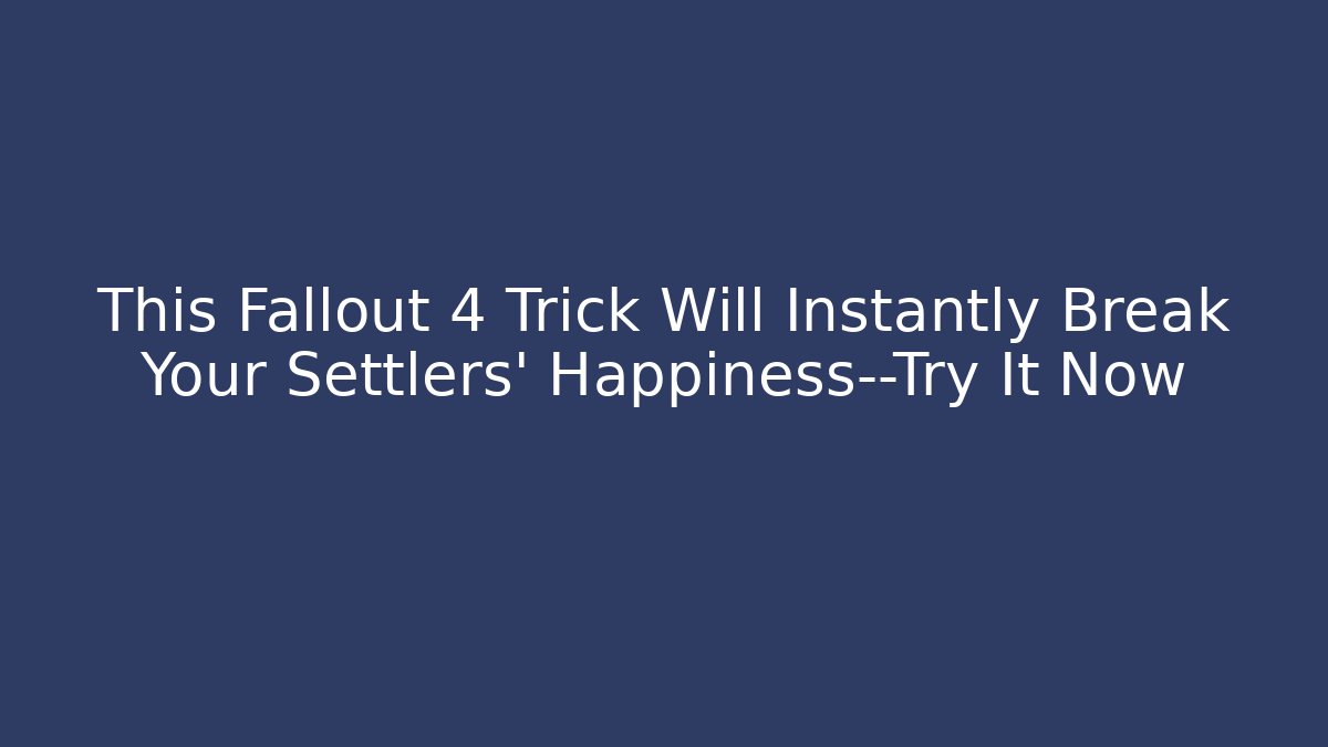 This Fallout 4 Trick Will Instantly Break Your Settlers' Happiness—Try It Now