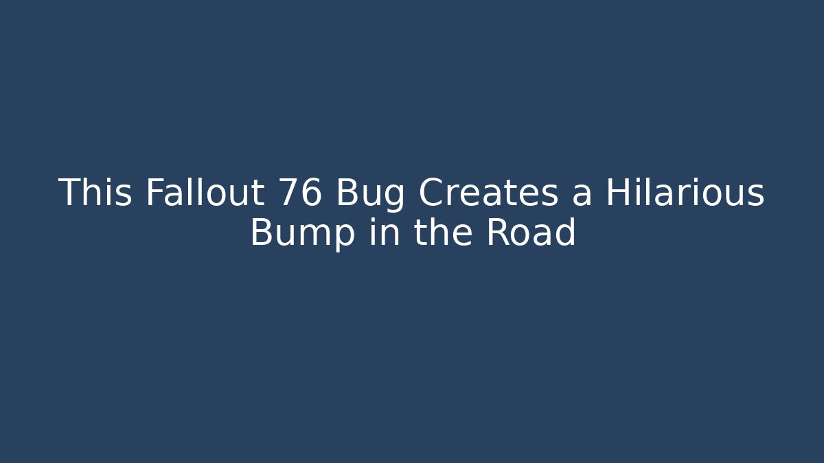 This Fallout 76 Bug Creates a Hilarious Bump in the Road