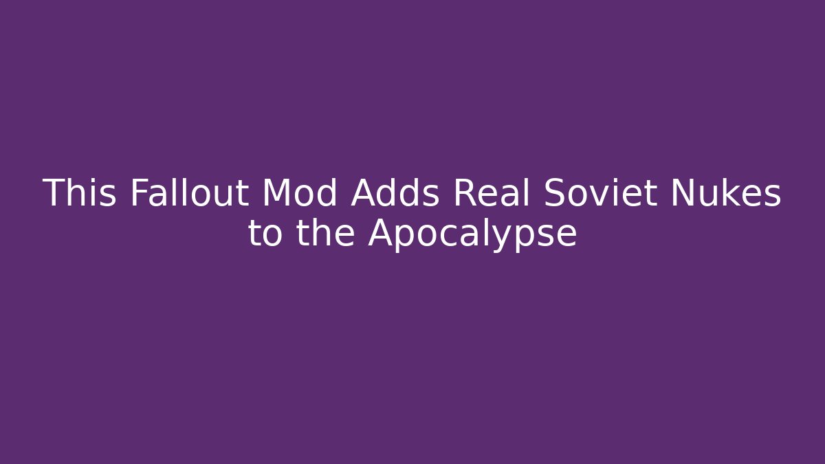 This Fallout Mod Adds Real Soviet Nukes to the Apocalypse