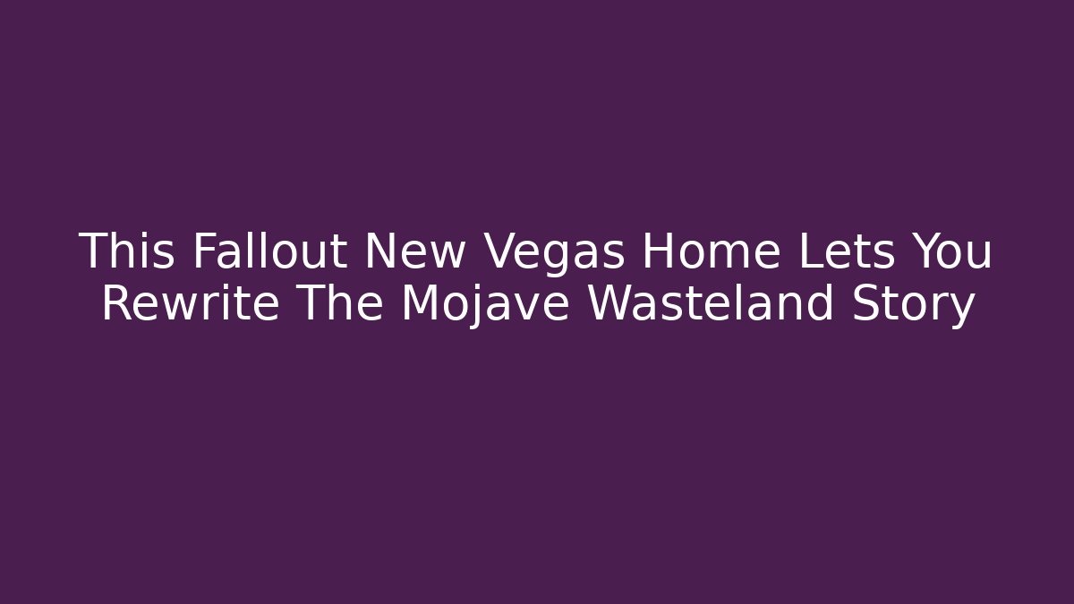This Fallout New Vegas Home Lets You Rewrite The Mojave Wasteland Story