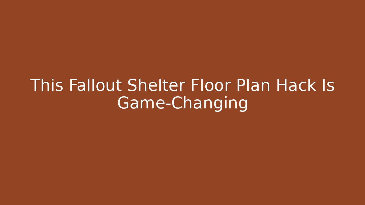 This Fallout Shelter Floor Plan Hack Is Game-Changing