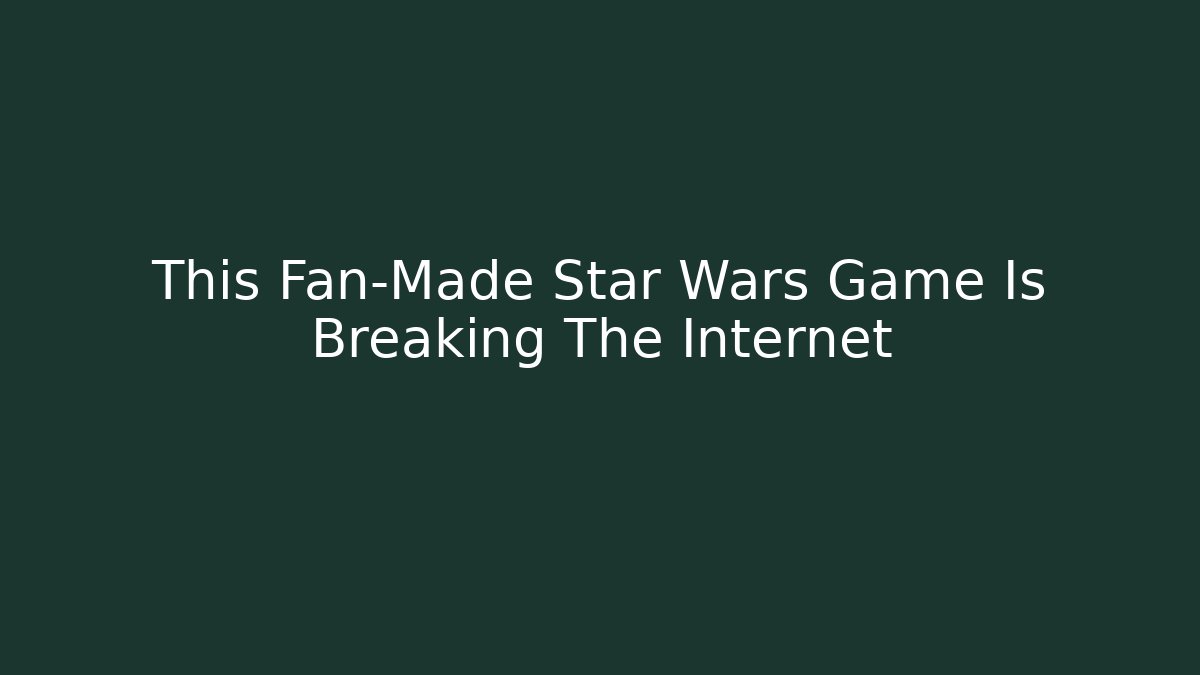This Fan-Made Star Wars Game Is Breaking The Internet