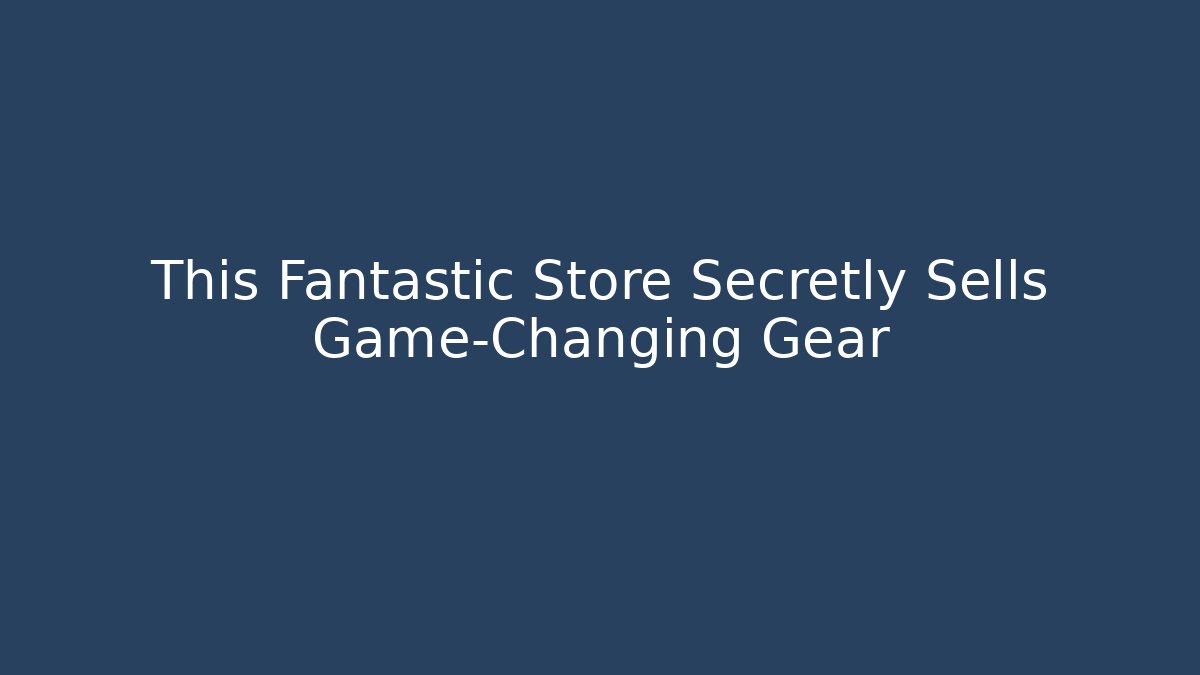 This Fantastic Store Secretly Sells Game-Changing Gear