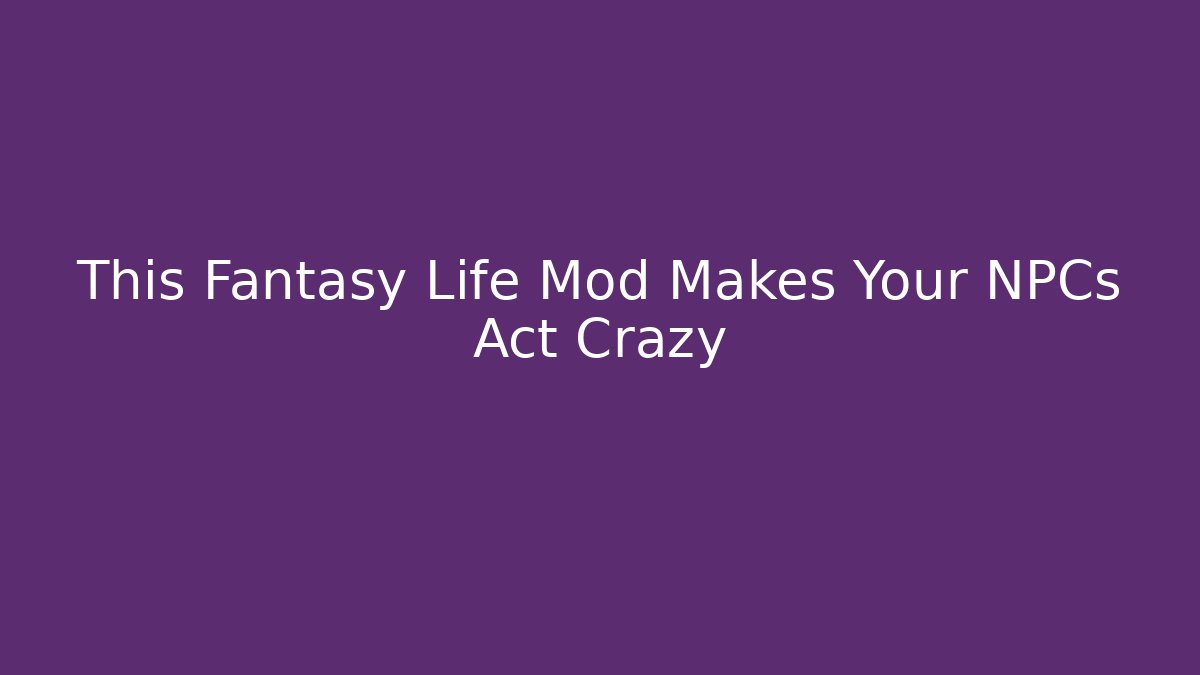 This Fantasy Life Mod Makes Your NPCs Act Crazy
