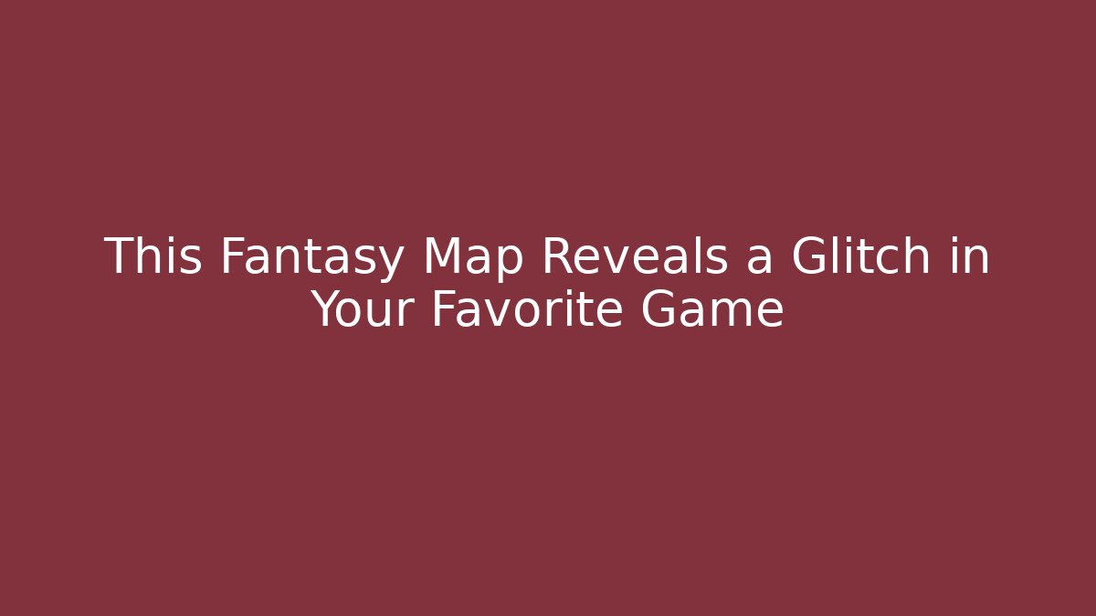 This Fantasy Map Reveals a Glitch in Your Favorite Game