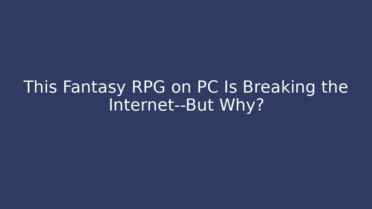 This Fantasy RPG on PC Is Breaking the Internet—But Why?