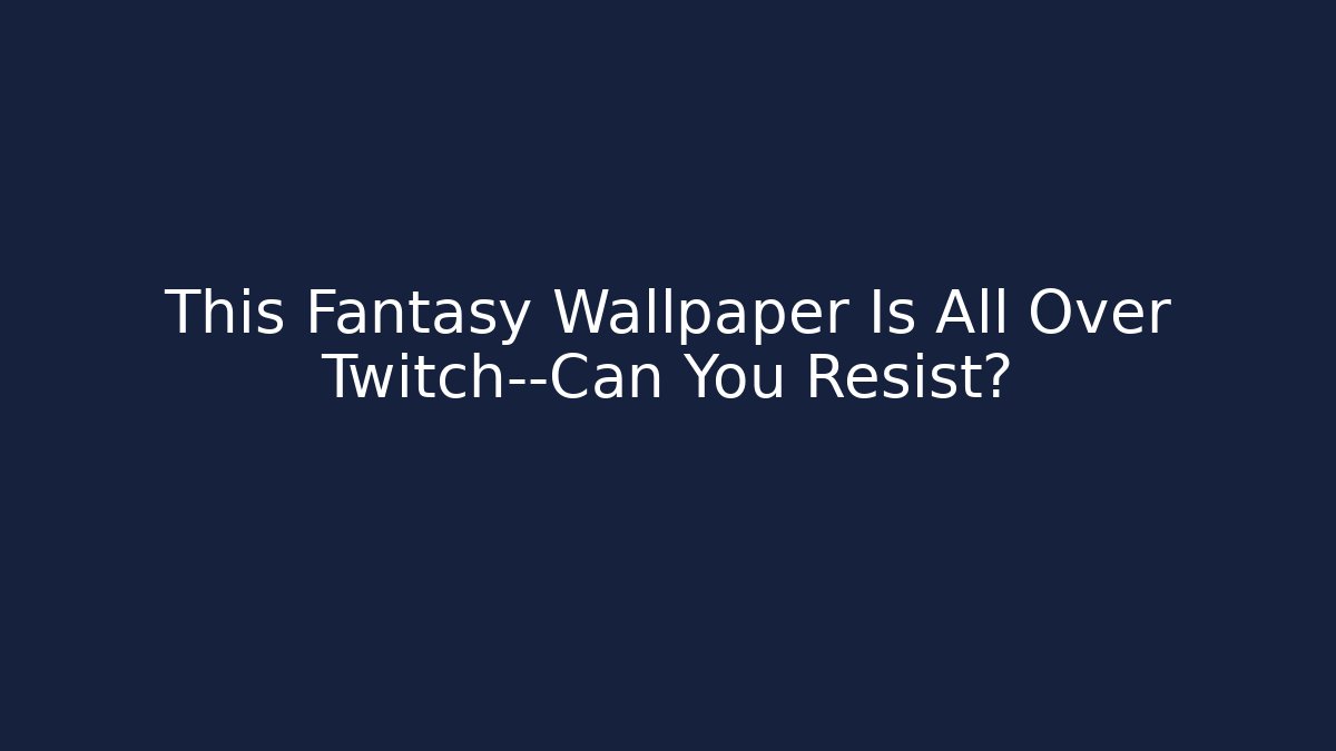 This Fantasy Wallpaper Is All Over Twitch—Can You Resist?