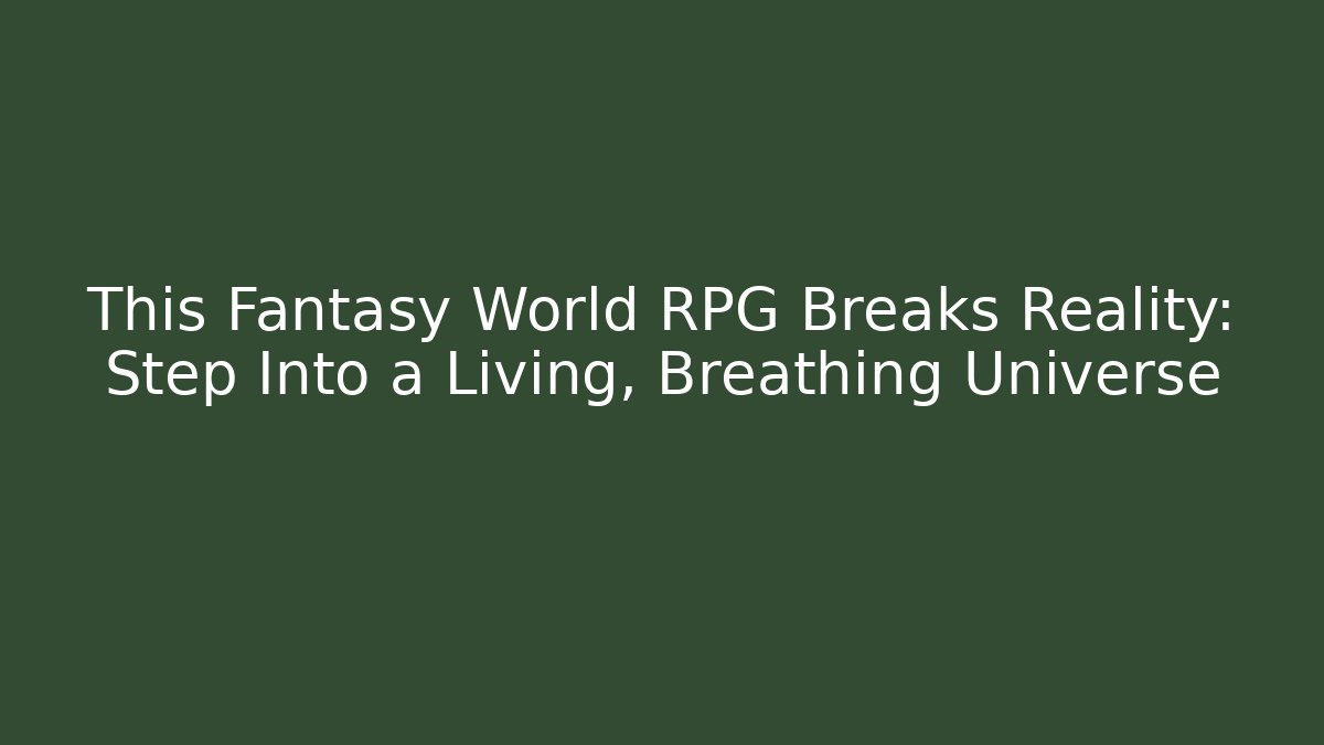 This Fantasy World RPG Breaks Reality: Step Into a Living, Breathing Universe