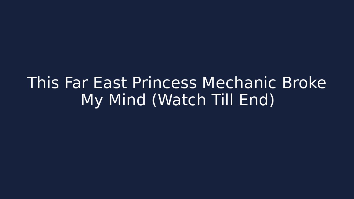 This Far East Princess Mechanic Broke My Mind (Watch Till End)