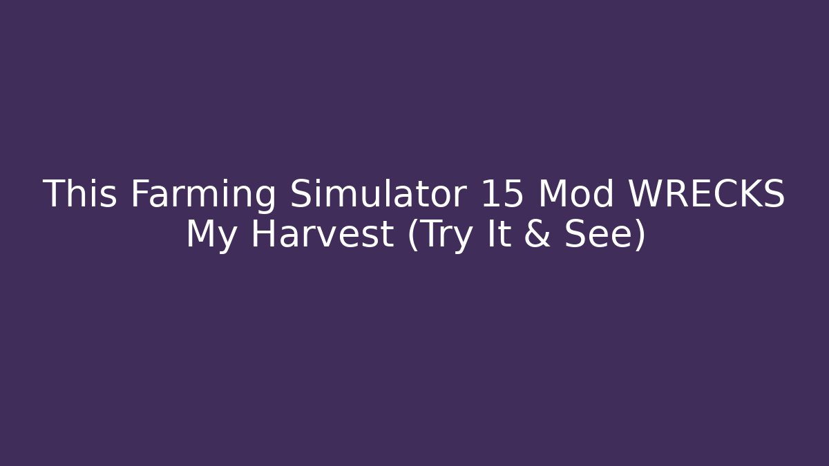 This Farming Simulator 15 Mod WRECKS My Harvest (Try It & See)