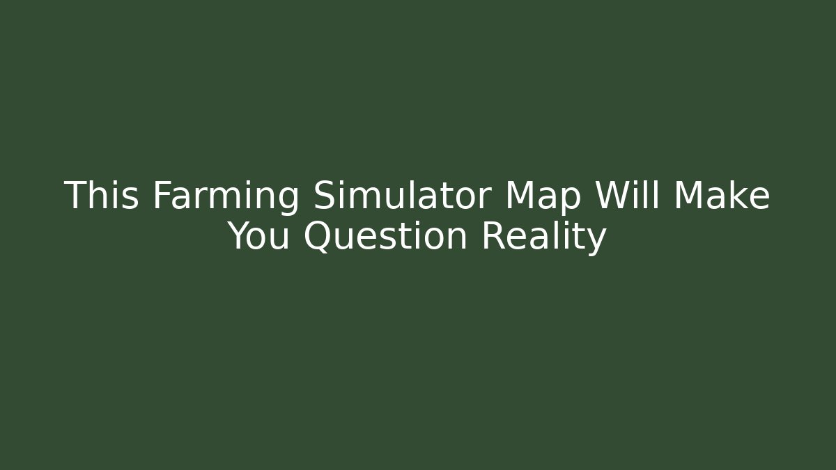 This Farming Simulator Map Will Make You Question Reality - Critter Realm