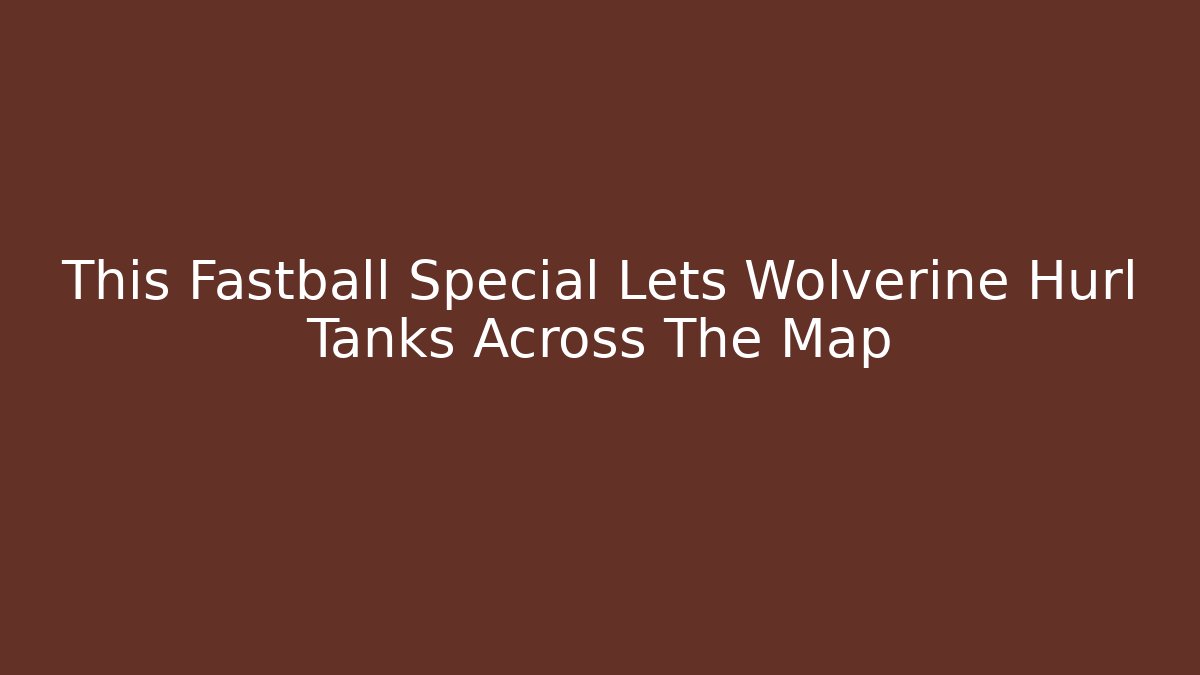 This Fastball Special Lets Wolverine Hurl Tanks Across The Map